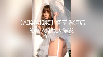 【AI换脸视频】杨幂 醉酒后的女人性欲大爆发