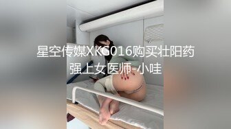 星空传媒XKG016购买壮阳药强上女医师-小哇