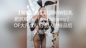 ✨【臀控狂喜】韩国BBW巨乳肥尻模特「realassbunny」OF大尺度私拍 男人的极品后入炮架子