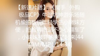 【新速片遞】 《魔手☛外购㊙️极品CP》牛逼坑神游乐场随机偸拍数位年轻学生小嫩妹方便，拍脸再拍逼不小心翻车了，小妹妹被吓的哭了起来[4440M/MP4/14:34]