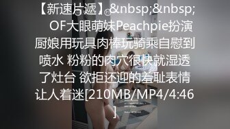 【新速片遞】&nbsp;&nbsp; ✨OF大眼萌妹Peachpie扮演厨娘用玩具肉棒玩骑乘自慰到喷水 粉粉的肉穴很快就湿透了灶台 欲拒还迎的羞耻表情让人着迷[210MB/MP4/4:46]