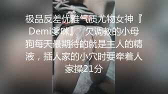 极品反差优雅气质尤物女神『Demi爹咪』✿欠调教的小母狗每天最期待的就是主人的精液，插人家的小穴时要牵着人家操21分