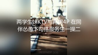 两学生妹KTV与两男4P 在同伴怂恿下勾搭服务生一操二