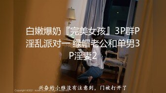 白嫩爆奶『完美女孩』3P群P淫乱派对一 绿帽老公和单男3P淫妻2