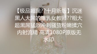 【极品媚黑??十月新版】沉迷黑人大屌的爆乳女教师??粗大超黑屌猛烈冲刺骚货粉嫩揉穴 内射流精 高清1080P原版无水印