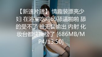 【新速片遞】 情趣装漂亮少妇 在浴室吃鸡69舔逼啪啪 舔的受不了 被无套输出 内射 化妆台都快操松了 [686MB/MP4/13:50]