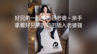 好兄弟一起操自己老婆～亲手拿着好兄弟的鸡巴插入老婆骚穴