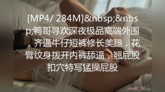 [MP4/ 284M]&nbsp;&nbsp;鸭哥寻欢深夜极品高端外围，齐逼牛仔短裤修长美腿，花臂纹身拨开内裤舔逼，翘屁股扣穴特写猛操屁股