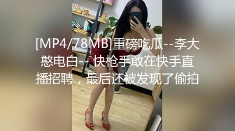 [MP4/78MB]重磅吃瓜--李大憨电白-- 快枪手敢在快手直播招聘，最后还被发现了偷拍