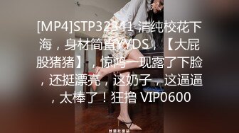 [MP4]STP32341 清纯校花下海，身材简直YYDS，【大屁股猪猪】，惊鸿一现露了下脸，还挺漂亮，这奶子，这逼逼，太棒了！狂撸 VIP0600