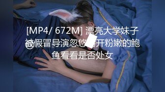 [MP4/ 672M] 漂亮大学妹子被假冒导演忽悠掰开粉嫩的鲍鱼看看是否处女