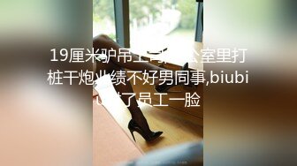 19厘米驴吊上司,办公室里打桩干炮业绩不好男同事,biubiu射了员工一脸