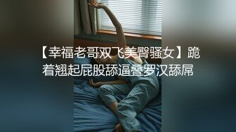 【幸福老哥双飞美臀骚女】跪着翘起屁股舔逼叠罗汉舔屌