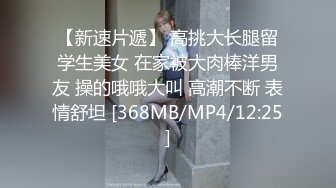 【新速片遞】 高挑大长腿留学生美女 在家被大肉棒洋男友 操的哦哦大叫 高潮不断 表情舒坦 [368MB/MP4/12:25]