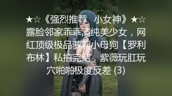 ★☆《强烈推荐✅小女神》★☆露脸邻家乖乖清纯美少女，网红顶级极品萝莉小母狗【罗利布林】私拍完结，紫薇玩肛玩穴啪啪极度反差 (3)