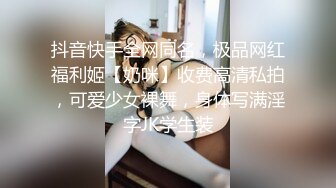 抖音快手全网同名，极品网红福利姬【奶咪】收费高清私拍，可爱少女裸舞，身体写满淫字JK学生装