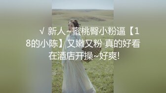 ❤️√ 新人~蜜桃臀小粉逼【18的小陈】又嫩又粉 真的好看 在酒店开操~好爽!