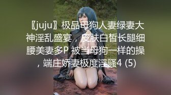 〖juju〗极品母狗人妻绿妻大神淫乱盛宴，皮肤白皙长腿细腰美妻多P 被当母狗一样的操，端庄娇妻极度淫骚4 (5)