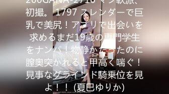 200GANA-2716 マジ軟派、初撮。 1797 スレンダーで巨乳で美尻！アプリで出会いを求めるまだ19歳の専門学生をナンパ！物静かだったのに膣奥突かれると甲高く喘ぐ！見事なグラインド騎乗位を見よ！！ (夏巳ゆりか)