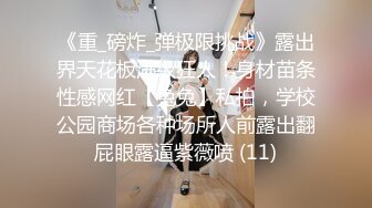 《重_磅炸_弹极限挑战》露出界天花板满级狂人！身材苗条性感网红【兔兔】私拍，学校公园商场各种场所人前露出翻屁眼露逼紫薇喷 (11)