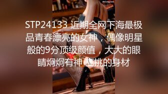 STP24133 近期全网下海最极品青春漂亮的女神，偶像明星般的9分顶级颜值，大大的眼睛炯炯有神 高挑的身材