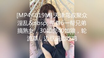 [MP4/ 619M] 天津鸟叔聚众淫乱&nbsp; 带着6一帮兄弟搞熟女，30如虎40如狼，轮流草，边抠逼边吃鸡