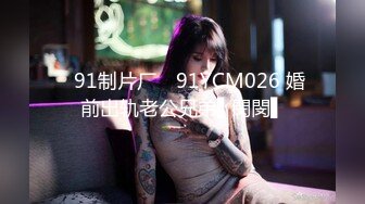 ✿91制片厂✿ 91YCM026 婚前出轨老公兄弟▌閔閔▌