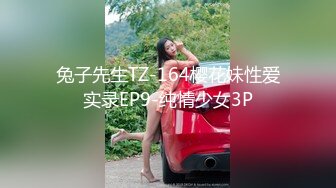 兔子先生TZ-164樱花妹性爱实录EP9-纯情少女3P