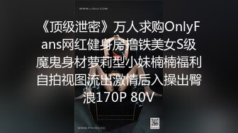 《顶级泄密》万人求购OnlyFans网红健身房撸铁美女S级魔鬼身材萝莉型小妹楠楠福利自拍视图流出激情后入操出臀浪170P 80V