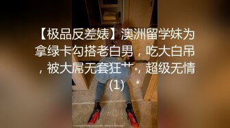 【极品反差婊】澳洲留学妹为拿绿卡勾搭老白男，吃大白吊，被大屌无套狂艹，超级无情 (1)