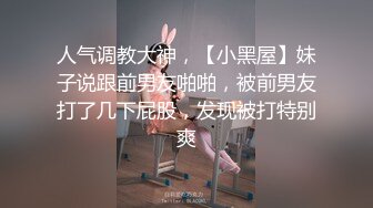 人气调教大神，【小黑屋】妹子说跟前男友啪啪，被前男友打了几下屁股，发现被打特别爽