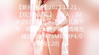 【新片速遞】2021.12.21，【权少很骚呢】，新人，32岁少妇，刚下水还有点儿放不开，鸡巴太大被干得表情痛苦，精彩刺激[473MB/MP4/01:05:20]