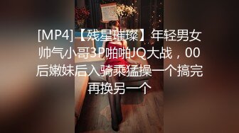 [MP4]【残星璀璨】年轻男女帅气小哥3P啪啪JQ大战，00后嫩妹后入骑乘猛操一个搞完再换另一个