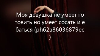 Моя девушка не умеет готовить но умеет сосать и ебаться (ph62a86036879ec)