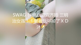 SWAG 3P挑战双穴齐插 三明治女孩！！要被玩坏掉了ＸＤ 沐沐