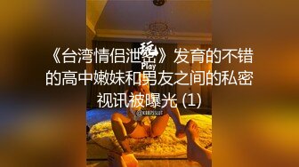 《台湾情侣泄密》发育的不错的高中嫩妹和男友之间的私密视讯被曝光 (1)