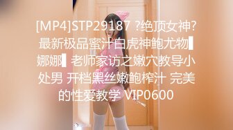 [MP4]STP29187 ?绝顶女神? 最新极品蜜汁白虎神鲍尤物▌娜娜▌老师家访之嫩穴教导小处男 开档黑丝嫩鲍榨汁 完美的性爱教学 VIP0600