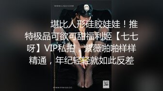 ⚫️⚫️堪比人形硅胶娃娃！推特极品可欲可甜福利姬【七七呀】VIP私拍，紫薇啪啪样样精通，年纪轻轻就如此反差