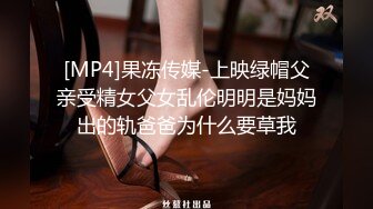 [MP4]果冻传媒-上映绿帽父亲受精女父女乱伦明明是妈妈出的轨爸爸为什么要草我