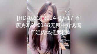 [HD/0.6G] 2024-07-17 香蕉秀XJX-0148无良中介诱骗御姐肉体抵房租