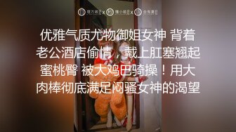 优雅气质尤物御姐女神 背着老公酒店偷情，戴上肛塞翘起蜜桃臀 被大鸡巴骑操！用大肉棒彻底满足闷骚女神的渴望