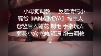 ❤️小母狗调教❤️反差清纯小骚货〖ANAIMIYA〗被主人爸爸后入菊花 剃毛 手指玩弄菊花小穴 啪啪骚逼 炮击调教2