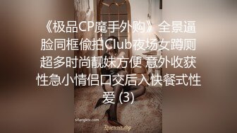 《极品CP魔手外购》全景逼脸同框偸拍Club夜场女蹲厕超多时尚靓妹方便 意外收获性急小情侣口交后入快餐式性爱 (3)