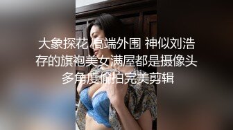 大象探花 高端外围 神似刘浩存的旗袍美女满屋都是摄像头 多角度偷拍完美剪辑