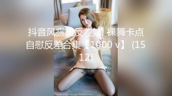 抖音风露脸反差婊  裸舞卡点自慰反差合集【1000 v】 (1512)