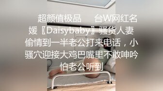 ❤️超颜值极品❤️台W网红名媛〖Daisybaby〗骚货人妻偷情到一半老公打来电话，小骚穴迎接大鸡巴嘴里不敢呻吟怕老公听到