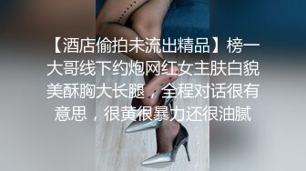 【酒店偷拍未流出精品】榜一大哥线下约炮网红女主肤白貌美酥胸大长腿，全程对话很有意思，很黄很暴力还很油腻