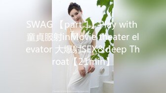 SWAG 【part 1】Play with 童貞服射inMovie theater elevator 大爆射SEX&deep Throat【21min】