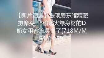 【新片速遞】猥琐房东暗藏藏摄像头❤️偷窥火爆身材的D奶女租客流鼻血了[718M/MP4/14:59]