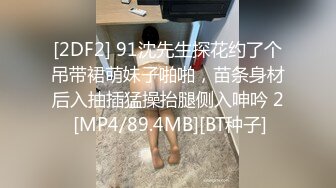 [2DF2] 91沈先生探花约了个吊带裙萌妹子啪啪，苗条身材后入抽插猛操抬腿侧入呻吟 2 [MP4/89.4MB][BT种子]